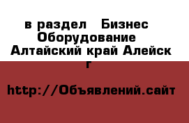  в раздел : Бизнес » Оборудование . Алтайский край,Алейск г.